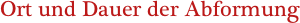 Ort und Dauer der Abformung
